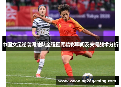 中国女足逆袭海地队全程回顾精彩瞬间及关键战术分析