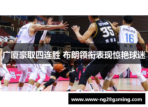 广厦豪取四连胜 布朗领衔表现惊艳球迷