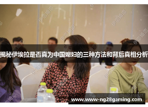 揭秘伊埃拉是否真为中国媳妇的三种方法和背后真相分析