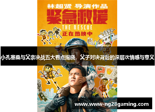 小孔塞桑与父亲决战五大看点揭晓，父子对决背后的深层次情感与意义