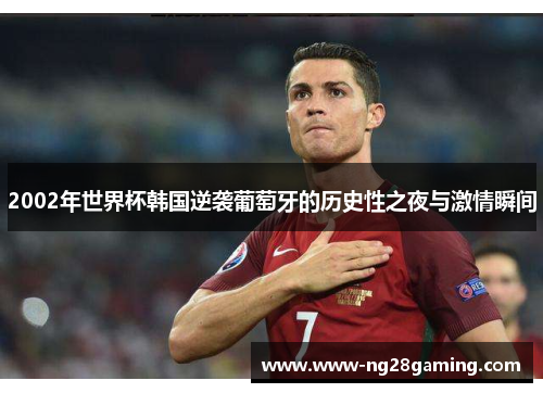 2002年世界杯韩国逆袭葡萄牙的历史性之夜与激情瞬间