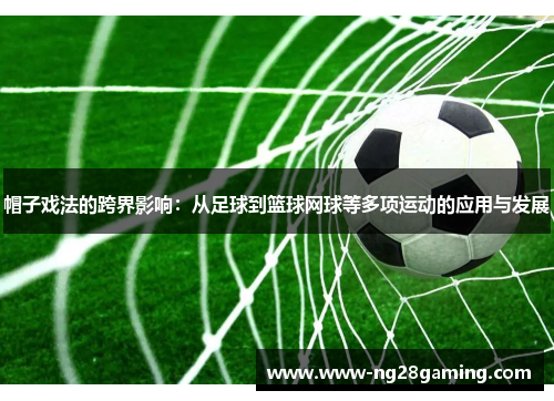 帽子戏法的跨界影响：从足球到篮球网球等多项运动的应用与发展