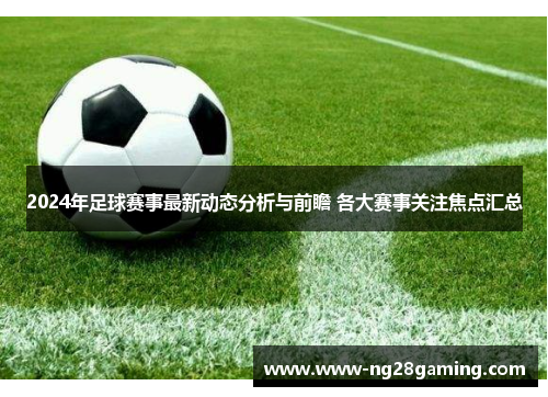 2024年足球赛事最新动态分析与前瞻 各大赛事关注焦点汇总