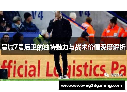 曼城7号后卫的独特魅力与战术价值深度解析