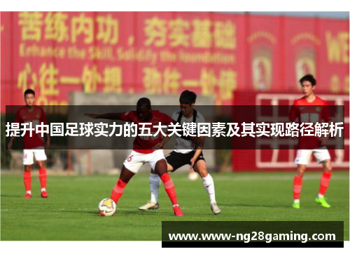 提升中国足球实力的五大关键因素及其实现路径解析