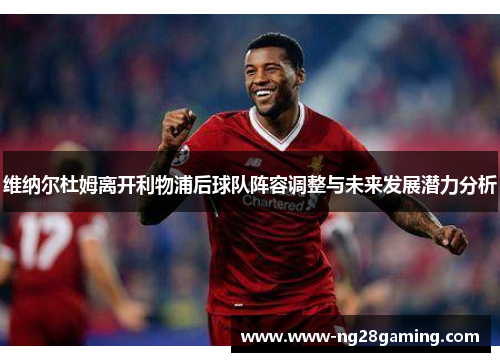 维纳尔杜姆离开利物浦后球队阵容调整与未来发展潜力分析