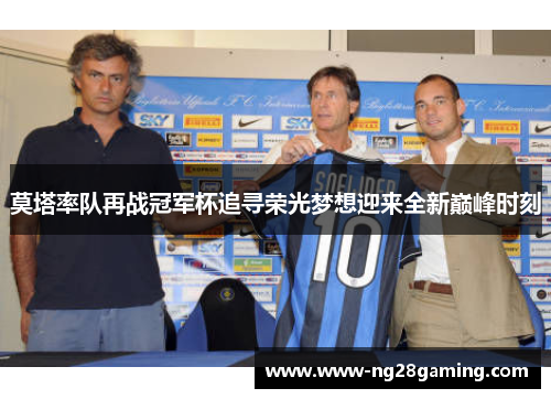 莫塔率队再战冠军杯追寻荣光梦想迎来全新巅峰时刻