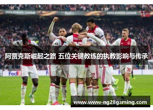 阿贾克斯崛起之路 五位关键教练的执教影响与传承