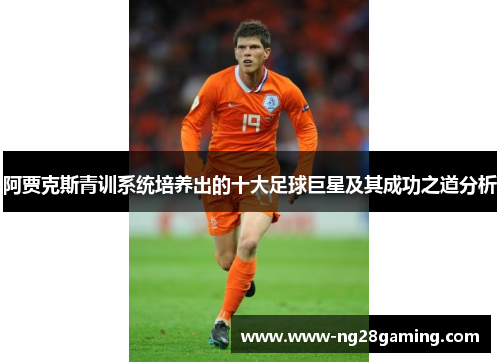 阿贾克斯青训系统培养出的十大足球巨星及其成功之道分析
