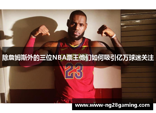 除詹姆斯外的三位NBA票王他们如何吸引亿万球迷关注