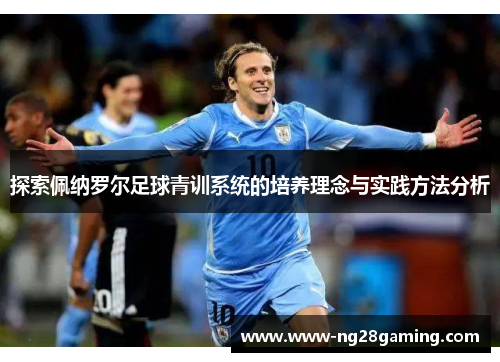 探索佩纳罗尔足球青训系统的培养理念与实践方法分析