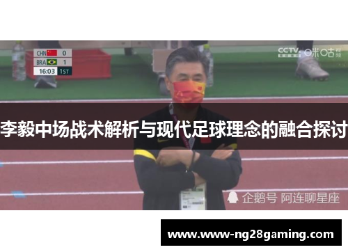 李毅中场战术解析与现代足球理念的融合探讨