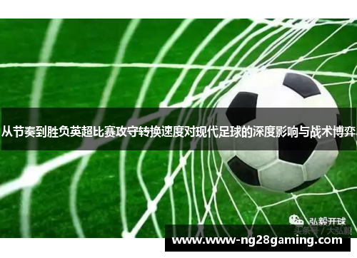 从节奏到胜负英超比赛攻守转换速度对现代足球的深度影响与战术博弈