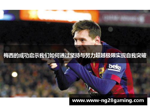梅西的成功启示我们如何通过坚持与努力超越极限实现自我突破