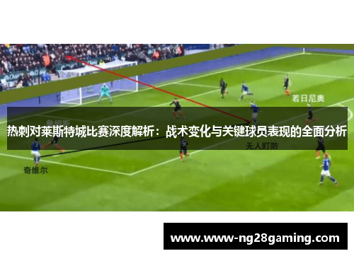 热刺对莱斯特城比赛深度解析：战术变化与关键球员表现的全面分析