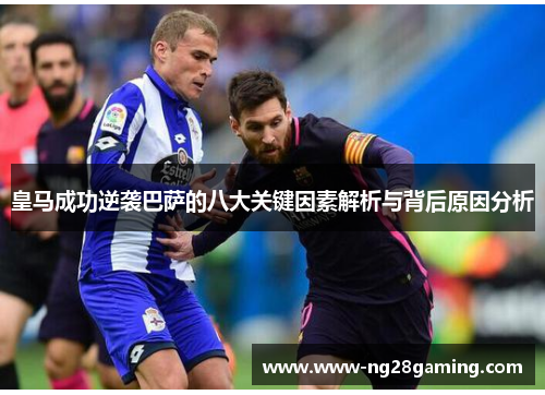 皇马成功逆袭巴萨的八大关键因素解析与背后原因分析