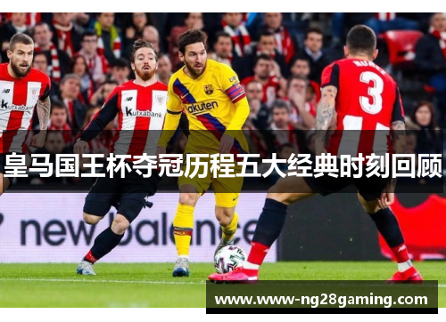 皇马国王杯夺冠历程五大经典时刻回顾