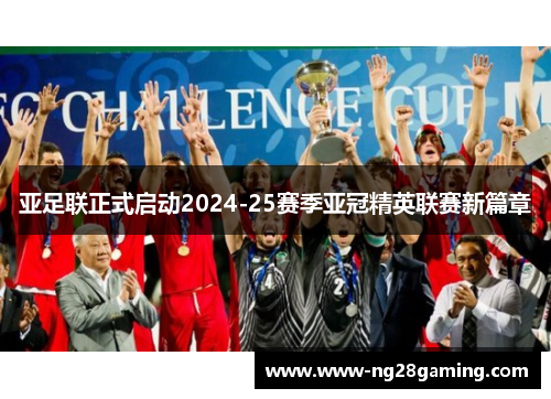 亚足联正式启动2024-25赛季亚冠精英联赛新篇章