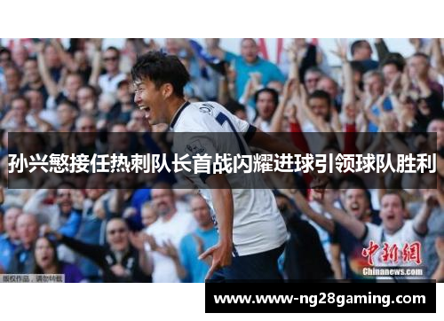 孙兴慜接任热刺队长首战闪耀进球引领球队胜利