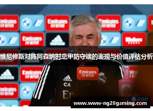 维尼修斯对阵阿森纳时意甲防守端的表现与价值评估分析