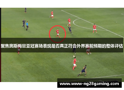 聚焦奥斯梅恩亚冠赛场表现是否真正符合外界赛前预期的整体评估