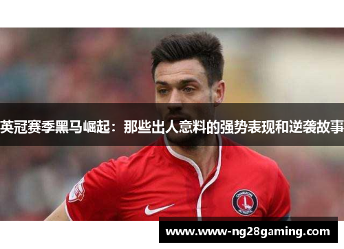 英冠赛季黑马崛起：那些出人意料的强势表现和逆袭故事