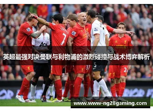 英超最强对决曼联与利物浦的激烈碰撞与战术博弈解析