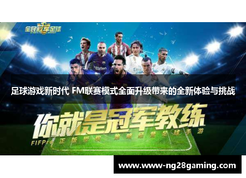 足球游戏新时代 FM联赛模式全面升级带来的全新体验与挑战