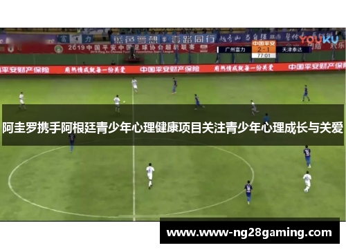 阿圭罗携手阿根廷青少年心理健康项目关注青少年心理成长与关爱